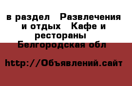  в раздел : Развлечения и отдых » Кафе и рестораны . Белгородская обл.